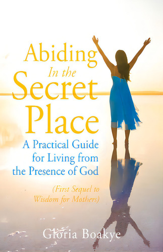 Abiding In The Secret Place: A Practical Guide For Living From The Presence Of God, De Boakye, Gloria. Editorial Westbow Pr, Tapa Blanda En Inglés