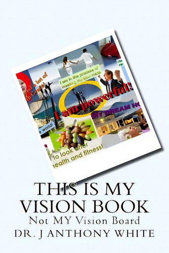 This Is My Vision Book: Not Vision Board, De White, J. Anthony. Editorial Createspace, Tapa Blanda En Inglés