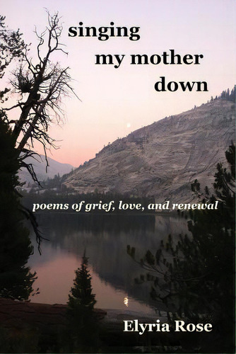 Singing My Mother Down: Poems Of Grief, Love, And Renewal, De Rose, Elyria. Editorial Createspace, Tapa Blanda En Inglés