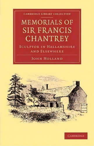 Memorials Of Sir Francis Chantrey, R. A. : Sculptor In Hallamshire And Elsewhere, De John Holland. Editorial Cambridge University Press, Tapa Blanda En Inglés