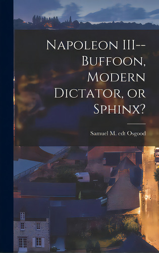 Napoleon Iii--buffoon, Modern Dictator, Or Sphinx?, De Osgood, Samuel M. Edt. Editorial Hassell Street Pr, Tapa Dura En Inglés