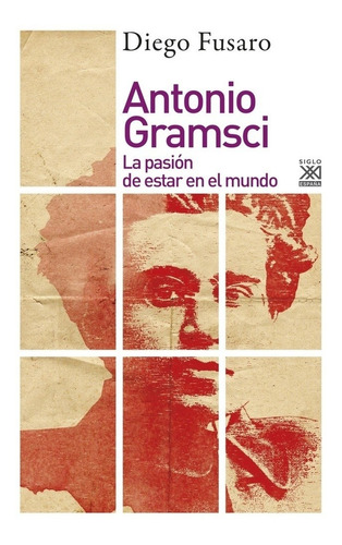 Antonio Gramsci: La Pasion De Estar En El Mundo - Diego Fusa