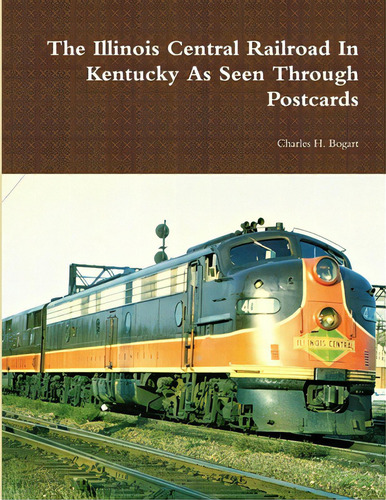 The Illinois Central Railroad In Kentucky As Seen Through Postcards, De Bogart, Charles H.., Vol. 1. Editorial Lulu Pr, Tapa Blanda En Inglés