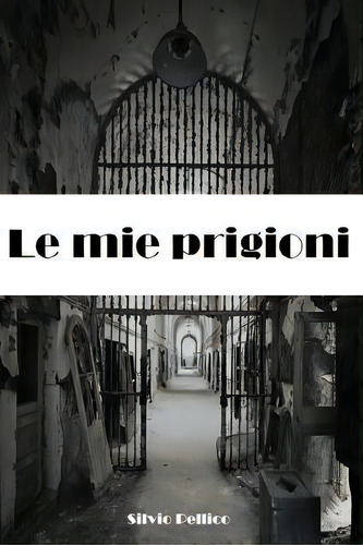 Le Mie Prigioni, De Silvio Pellico. Editorial Createspace Independent Publishing Platform, Tapa Blanda En Italiano