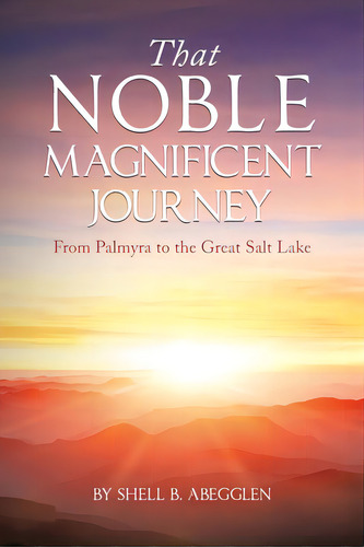 That Noble Magnificent Journey: From Palmyra To The Great Salt Lake, De Abegglen, Shell B.. Editorial Authorhouse, Tapa Blanda En Inglés