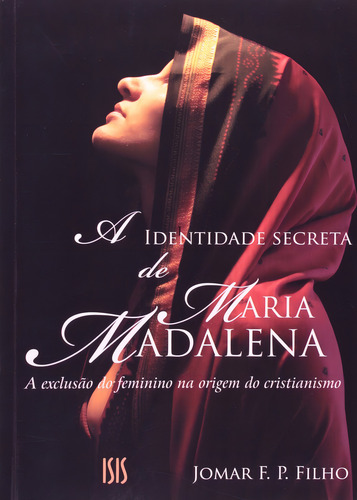 Identidade Secreta De Maria Madalena, A: A Exclusão Do Feminino Na Origem Do Cristianismo, De Jomar F. P. Filho., Vol. 1. Editorial Isis, Capa Mole Em Português