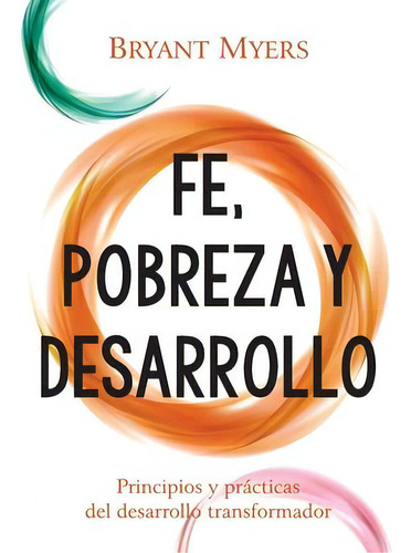 Fe, Pobreza Y Desarrollo : Principios Y Practicas Del Desarrollo Transformador, De Bryant Myers., Tapa Blanda En Español