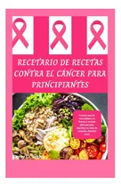 Comprar Libro: Recetario De Recetas Contra El Cáncer Para Cocinar La