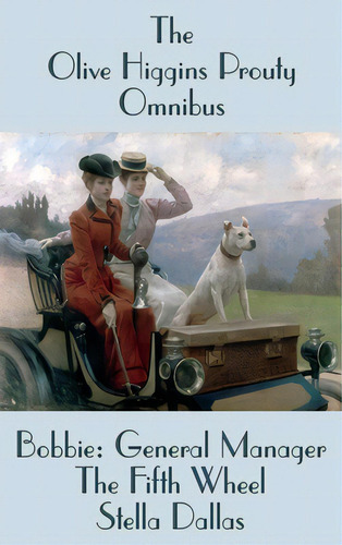 The Olive Higgins Prouty Omnibus: Bobbie: General Manager, The Fifth Wheel, Stella Dallas, De Prouty, Olive Higgins. Editorial Wilder Pubn, Tapa Dura En Inglés