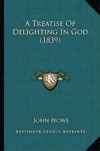 A Treatise Of Delighting In God (1839), De Howe, John. Editorial Kessinger Pub Llc, Tapa Blanda En Inglés