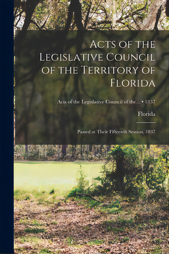 Acts Of The Legislative Council Of The Territory Of Florida: Passed At Their Fifteenth Session, 1..., De Florida. Editorial Legare Street Pr, Tapa Blanda En Inglés