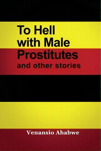 To Hell With Male Prostitutes And Other Stories, De Venansio Ahabwe. Editorial Rosedog Books, Tapa Blanda En Inglés