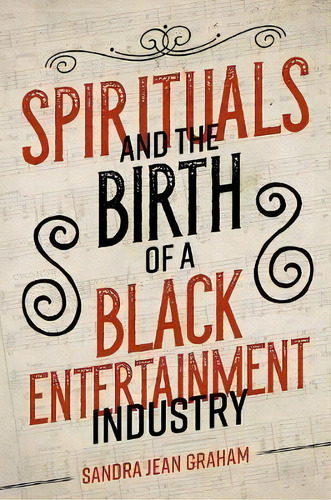 Spirituals And The Birth Of A Black Entertainment Industry, De Sandra Jean Graham. Editorial University Of Illinois Press En Inglés