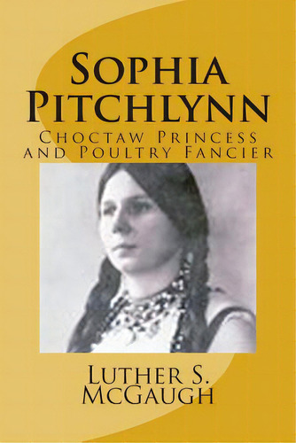 Sophia Pitchlynn: Choctaw Princess And Poultry Fancier, De Mcgaugh, Luther S.. Editorial Createspace, Tapa Blanda En Inglés