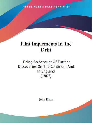 Flint Implements In The Drift: Being An Account Of Further Discoveries On The Continent And In En..., De Evans, John. Editorial Kessinger Pub Llc, Tapa Blanda En Inglés