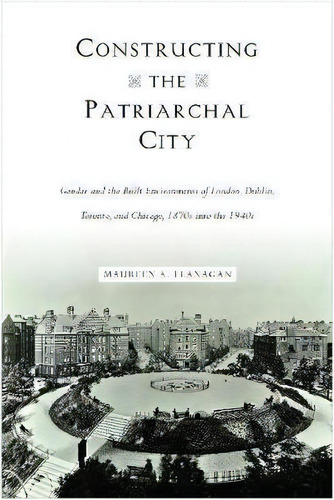 Constructing The Patriarchal City : Gender And The Built Environments Of London, Dublin, Toronto,..., De Maureen A. Flanagan. Editorial Temple University Press,u.s., Tapa Blanda En Inglés