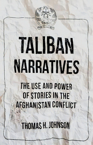 Taliban Narratives : The Use And Power Of Stories In The Afghanistan Conflict, De Thomas H Johnson. Editorial Oxford University Press, Usa, Tapa Blanda En Inglés