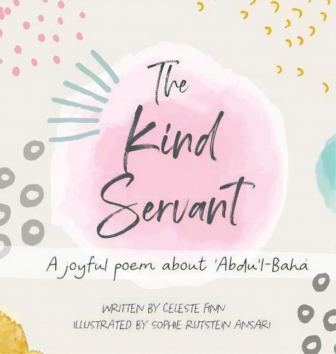 The Kind Servant : A Joyful Poem About 'abdu'l-baha: A Joyful Poem About 'abdu'l-bahá, De Celeste Finn., Vol. 1. Editorial Celeste Amara Finn, Tapa Dura En Inglés