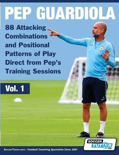 Pep Guardiola - 88 Attacking Combinations and Positional Patterns of Play Direct from Pep's Training Sessions (Volume), de SoccerTutor.com. Editorial SoccerTutor.com Ltd. en inglés