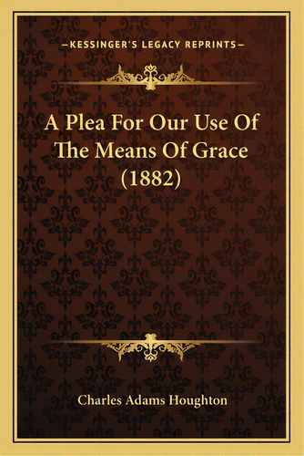 A Plea For Our Use Of The Means Of Grace (1882), De Houghton, Charles Adams. Editorial Kessinger Pub Llc, Tapa Blanda En Inglés