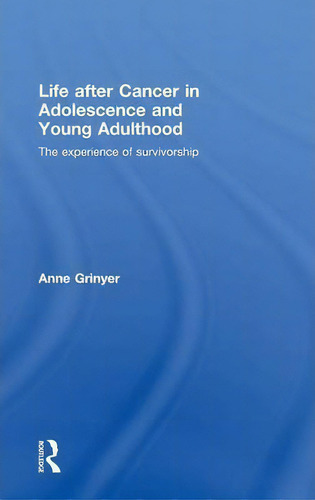 Life After Cancer In Adolescence And Young Adulthood: The Experience Of Survivorship, De Anne Grinyer., Vol. 1. Editorial Taylor Francis Ltd, Tapa Dura En Inglés