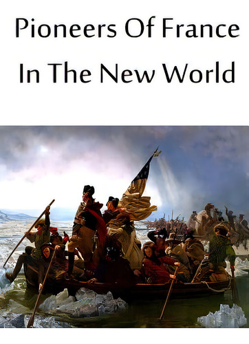 Pioneers Of France In The New World, De Parkman, Francis. Editorial Createspace, Tapa Blanda En Inglés