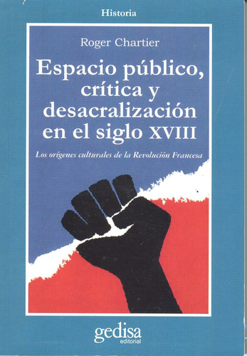 Espacio público, crítica y desacralización en el siglo XVIII: Los orígenes culturales de la Revolución francesa, de Chartier, Roger. Serie Cla- de-ma Editorial Gedisa en español, 2003