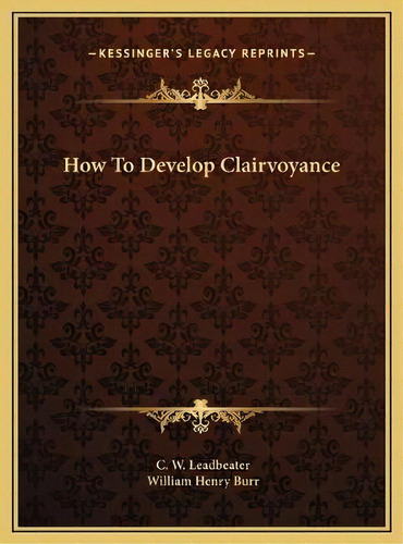 How To Develop Clairvoyance, De C W Leadbeater. Editorial Kessinger Publishing, Tapa Dura En Inglés