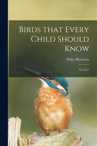 Birds That Every Child Should Know; The East, De Blanchan, Neltje 1865-1918. Editorial Legare Street Pr, Tapa Blanda En Inglés