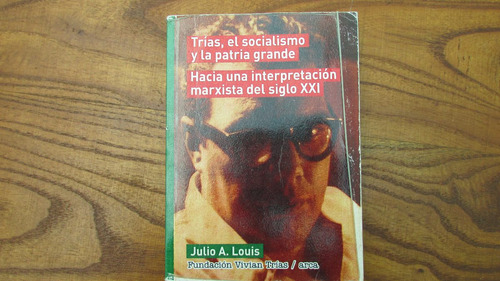 Trías, El Socialismo Y La Patria Grande. Julio Louis. Arca