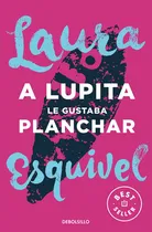 Comprar A LUPITA LE GUSTABA PLANCHAR (DB) - LAURA ESQUIVEL, de Laura Esquivel. Editorial Debols!Llo en español