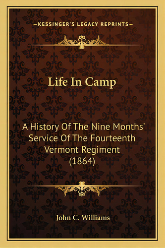 Life In Camp: A History Of The Nine Months' Service Of The Fourteenth Vermont Regiment (1864), De Williams, John C.. Editorial Kessinger Pub Llc, Tapa Blanda En Inglés