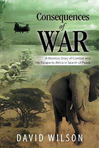 Consequences Of War: A Warriors Story Of Combat And His Escape To Africa In Search Of Peace, De Wilson, David. Editorial Xlibris Corp, Tapa Blanda En Inglés