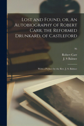 Lost And Found, Or, An Autobiography Of Robert Carr, The Reformed Drunkard, Of Castleford; With A..., De Carr, Robert 1832-., Vol. 1. Editorial Legare Street Pr, Tapa Blanda En Inglés