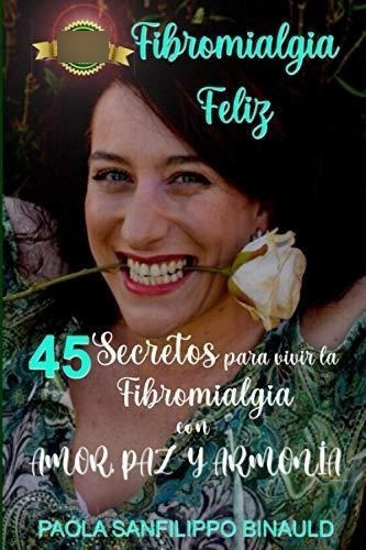 Fibromialgia Feliz 45 Secretos Para Vivir La..., De Sanfilippo Binauld, Paola. Editorial Independently Published En Español