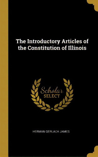 The Introductory Articles Of The Constitution Of Illinois, De James, Herman Gerlach., Vol. 1. Editorial Wentworth Pr, Tapa Dura En Inglés