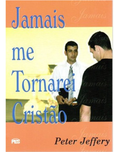 Jamais Me Tornarei Cristão - Fé Crista Religião Religioso Evangélico Bíblia Reflexão Cura, De Peter Jeffery. 1, Vol. 1. Editorial Pes, Capa Mole, Edição Editora Pes Em Português, 1991
