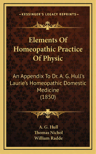 Elements Of Homeopathic Practice Of Physic: An Appendix To Dr. A. G. Hull's Laurie's Homeopathic ..., De Hull, A. G.. Editorial Kessinger Pub Llc, Tapa Dura En Inglés