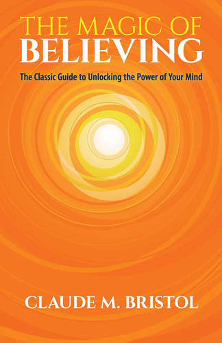 The Magic Of Believing: The Classic Guide To Unlocking The P