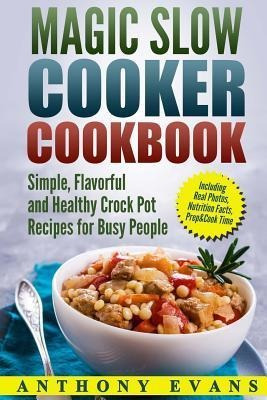 Magic Slow Cooker Cookbook Simple, Flavorful And Healthy ...