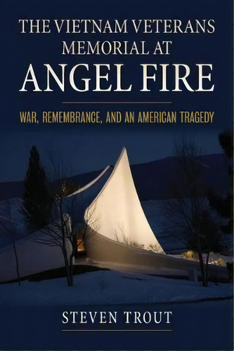 The Vietnam Veterans Memorial At Angel Fire : War, Remembrance, And An American Tragedy, De Steven Trout. Editorial University Press Of Kansas, Tapa Blanda En Inglés