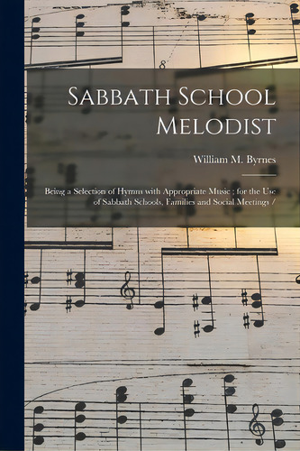Sabbath School Melodist: Being A Selection Of Hymns With Appropriate Music; For The Use Of Sabbat..., De Byrnes, William M.. Editorial Legare Street Pr, Tapa Blanda En Inglés
