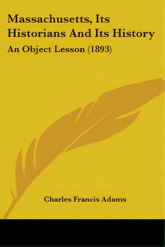 Massachusetts, Its Historians And Its History: An Object Lesson (1893), De Adams, Charles Francis. Editorial Kessinger Pub Llc, Tapa Blanda En Inglés