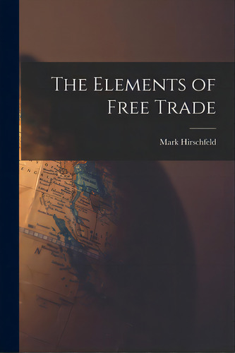 The Elements Of Free Trade, De Hirschfeld, Mark. Editorial Hassell Street Pr, Tapa Blanda En Inglés