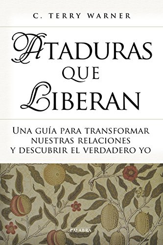 Ataduras Que Liberan : Una Guía Para Transformar Nuestras Re