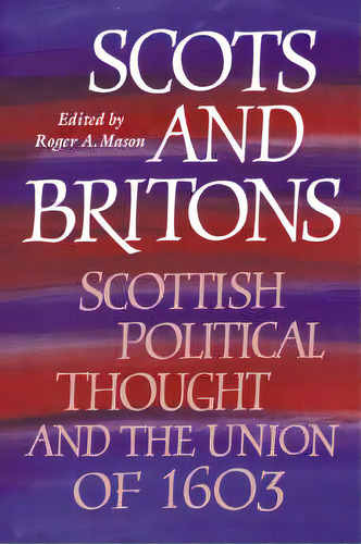Scots And Britons : Scottish Political Thought And The Union Of 1603, De Roger A. Mason. Editorial Cambridge University Press, Tapa Blanda En Inglés