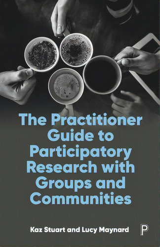 The Practitioner Guide To Participatory Research With Groups And Communities, De Stuart, Kaz., Vol. 1. Editorial Policy Pr, Tapa Blanda En Inglés