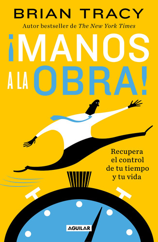 ¡Manos a la obra!: Recupera el control de tu tiempo y tu vida, de Tracy, Brian. Serie Autoayuda Editorial Aguilar, tapa blanda en español, 2022