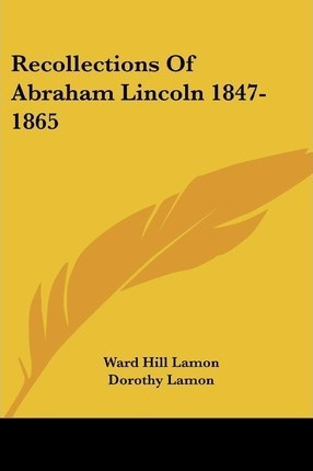 Recollections Of Abraham Lincoln 1847-1865 - Ward Hill La...