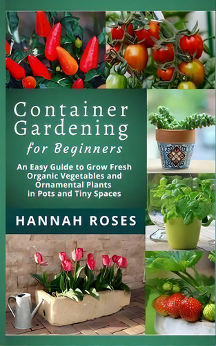Container Gardening For Beginners : An Easy Guide To Grow Fresh Organic Vegetables And Ornamental..., De Hannah Roses. Editorial Cloe Ltd, Tapa Dura En Inglés